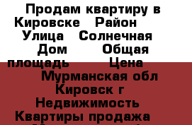 Продам квартиру в Кировске › Район ­ 12 › Улица ­ Солнечная › Дом ­ 7 › Общая площадь ­ 52 › Цена ­ 800 000 - Мурманская обл., Кировск г. Недвижимость » Квартиры продажа   . Мурманская обл.,Кировск г.